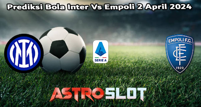 Prediksi Bola Inter Vs Empoli 2 April 2024