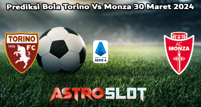 Prediksi Bola Torino Vs Monza 30 Maret 2024