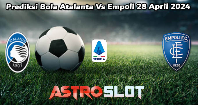 Prediksi Bola Atalanta Vs Empoli 28 April 2024