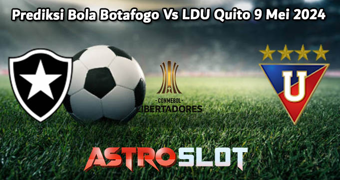 Prediksi Bola Botafogo Vs LDU Quito 9 Mei 2024